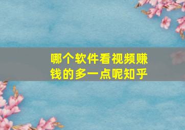 哪个软件看视频赚钱的多一点呢知乎