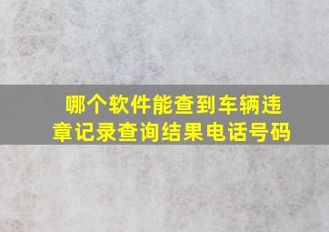 哪个软件能查到车辆违章记录查询结果电话号码