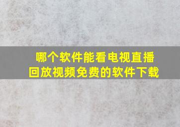 哪个软件能看电视直播回放视频免费的软件下载