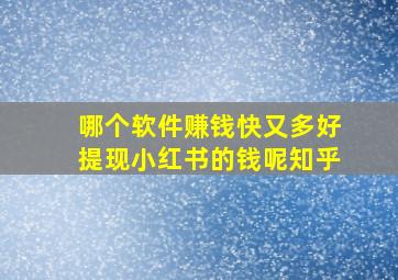 哪个软件赚钱快又多好提现小红书的钱呢知乎