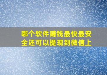 哪个软件赚钱最快最安全还可以提现到微信上