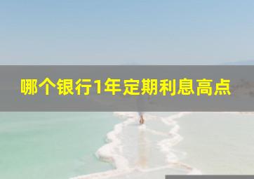 哪个银行1年定期利息高点