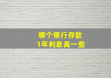 哪个银行存款1年利息高一些