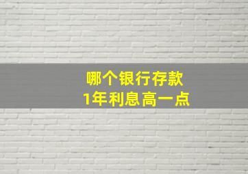 哪个银行存款1年利息高一点