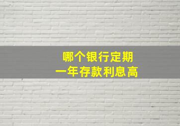 哪个银行定期一年存款利息高