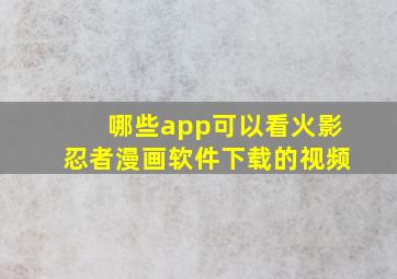 哪些app可以看火影忍者漫画软件下载的视频