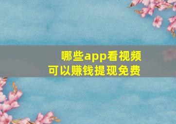 哪些app看视频可以赚钱提现免费