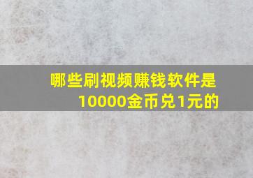 哪些刷视频赚钱软件是10000金币兑1元的