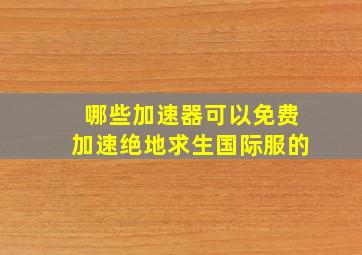 哪些加速器可以免费加速绝地求生国际服的