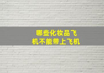 哪些化妆品飞机不能带上飞机