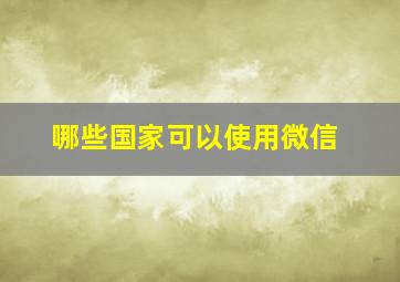 哪些国家可以使用微信