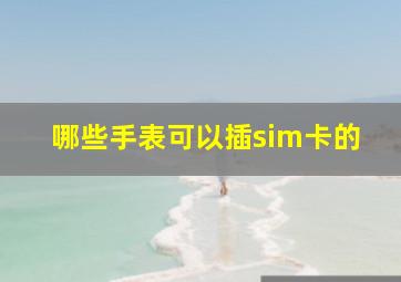 哪些手表可以插sim卡的