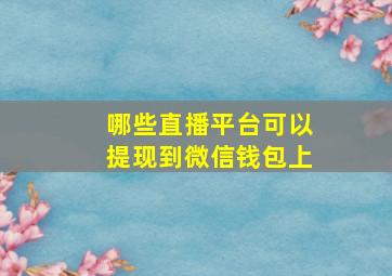 哪些直播平台可以提现到微信钱包上