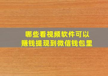 哪些看视频软件可以赚钱提现到微信钱包里