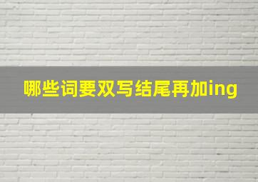 哪些词要双写结尾再加ing