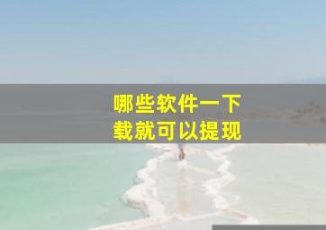 哪些软件一下载就可以提现