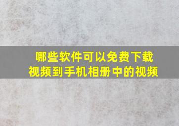 哪些软件可以免费下载视频到手机相册中的视频