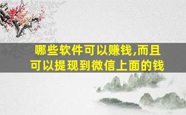 哪些软件可以赚钱,而且可以提现到微信上面的钱