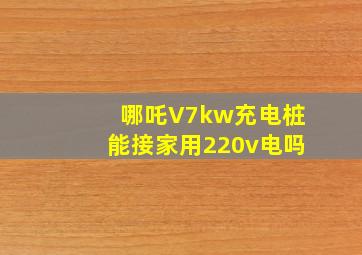 哪吒V7kw充电桩能接家用220v电吗