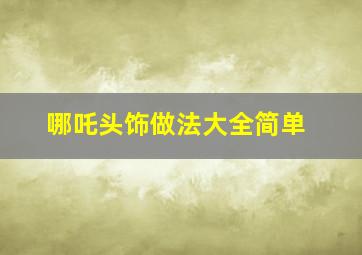 哪吒头饰做法大全简单