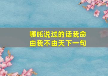 哪吒说过的话我命由我不由天下一句