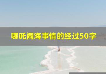 哪吒闹海事情的经过50字