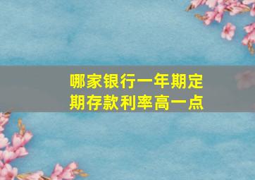 哪家银行一年期定期存款利率高一点