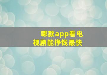 哪款app看电视剧能挣钱最快