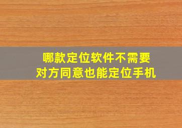 哪款定位软件不需要对方同意也能定位手机