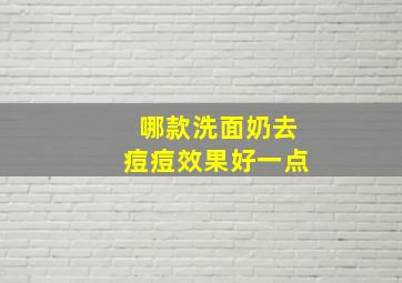 哪款洗面奶去痘痘效果好一点