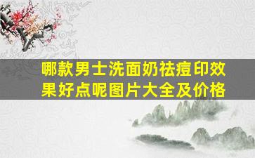 哪款男士洗面奶祛痘印效果好点呢图片大全及价格