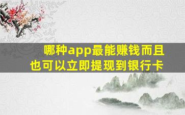 哪种app最能赚钱而且也可以立即提现到银行卡