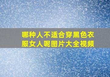 哪种人不适合穿黑色衣服女人呢图片大全视频