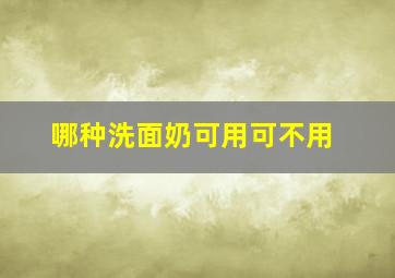 哪种洗面奶可用可不用