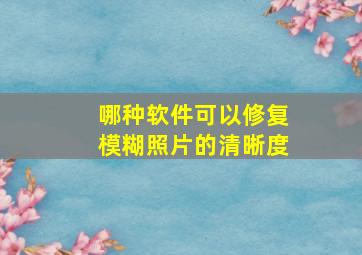 哪种软件可以修复模糊照片的清晰度