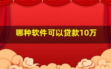 哪种软件可以贷款10万