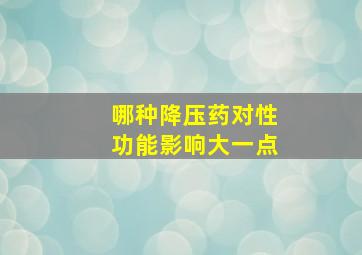 哪种降压药对性功能影响大一点