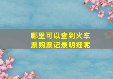 哪里可以查到火车票购票记录明细呢