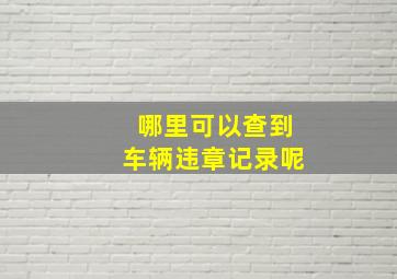 哪里可以查到车辆违章记录呢