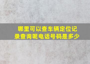 哪里可以查车辆定位记录查询呢电话号码是多少