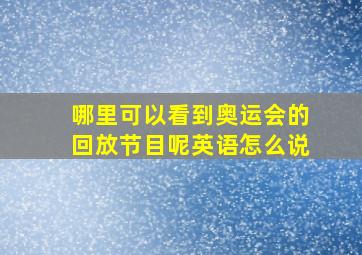 哪里可以看到奥运会的回放节目呢英语怎么说