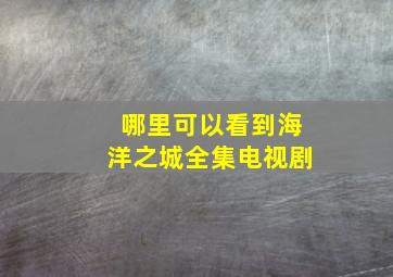 哪里可以看到海洋之城全集电视剧