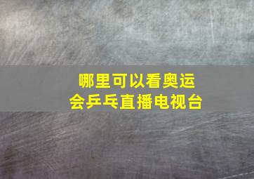 哪里可以看奥运会乒乓直播电视台