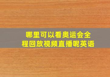 哪里可以看奥运会全程回放视频直播呢英语