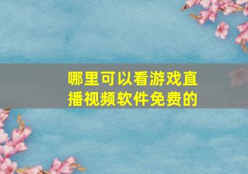 哪里可以看游戏直播视频软件免费的