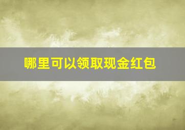 哪里可以领取现金红包