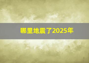 哪里地震了2025年