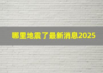 哪里地震了最新消息2025