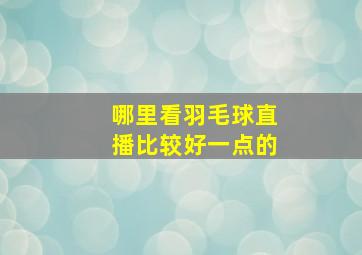 哪里看羽毛球直播比较好一点的