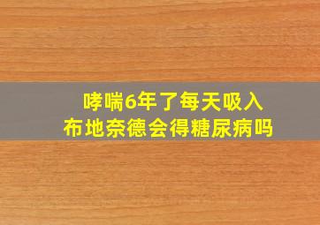 哮喘6年了每天吸入布地奈德会得糖尿病吗